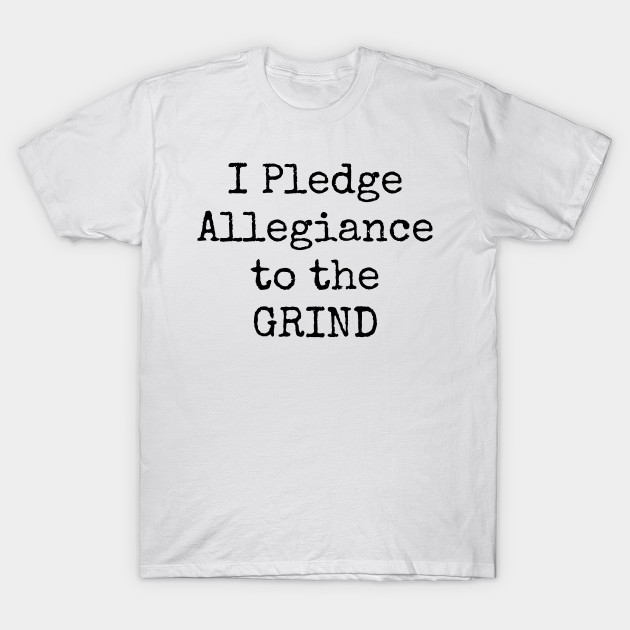 I Pledge Allegiance To The Grind Motivational Inspirational Hustler T-Shirt-TJ